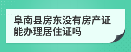 阜南县房东没有房产证能办理居住证吗