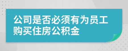 公司是否必须有为员工购买住房公积金