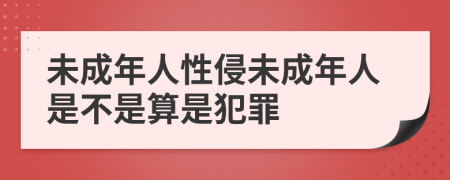 未成年人性侵未成年人是不是算是犯罪