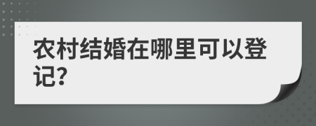 农村结婚在哪里可以登记？