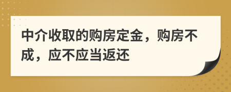 中介收取的购房定金，购房不成，应不应当返还