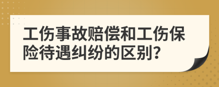 工伤事故赔偿和工伤保险待遇纠纷的区别？