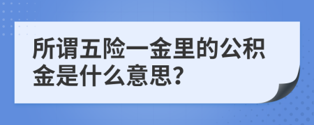 所谓五险一金里的公积金是什么意思？