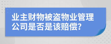 业主财物被盗物业管理公司是否是该赔偿？