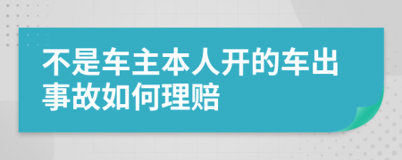 不是车主本人开的车出事故如何理赔