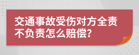 交通事故受伤对方全责不负责怎么赔偿？