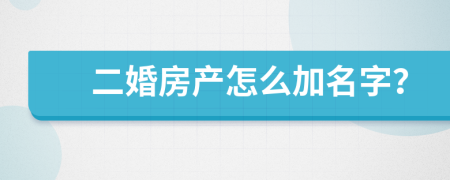 二婚房产怎么加名字？