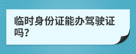 临时身份证能办驾驶证吗？