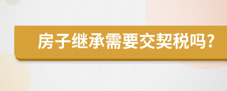 房子继承需要交契税吗?