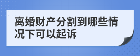 离婚财产分割到哪些情况下可以起诉