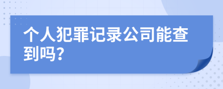 个人犯罪记录公司能查到吗？