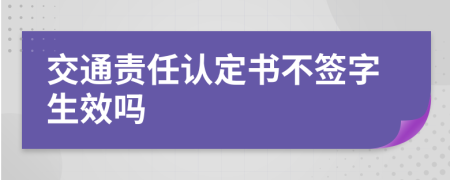 交通责任认定书不签字生效吗