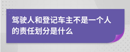 驾驶人和登记车主不是一个人的责任划分是什么