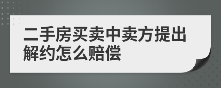 二手房买卖中卖方提出解约怎么赔偿