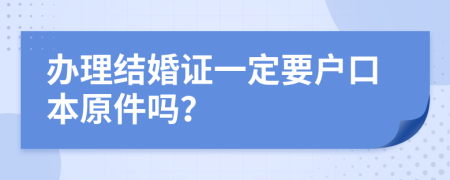 办理结婚证一定要户口本原件吗？