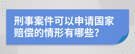 刑事案件可以申请国家赔偿的情形有哪些？