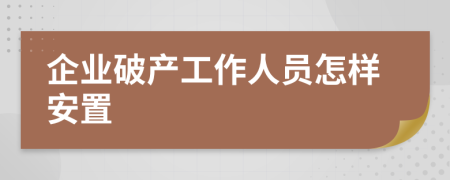 企业破产工作人员怎样安置