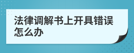 法律调解书上开具错误怎么办