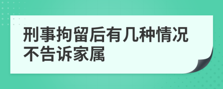 刑事拘留后有几种情况不告诉家属