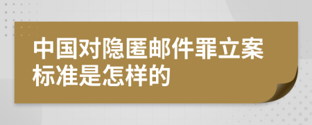 中国对隐匿邮件罪立案标准是怎样的
