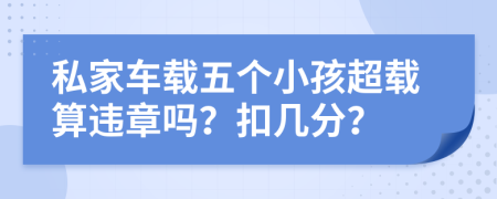 私家车载五个小孩超载算违章吗？扣几分？