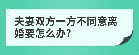 夫妻双方一方不同意离婚要怎么办?