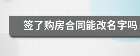 签了购房合同能改名字吗