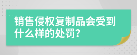 销售侵权复制品会受到什么样的处罚？