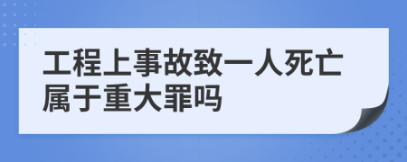 工程上事故致一人死亡属于重大罪吗