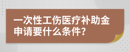 一次性工伤医疗补助金申请要什么条件？
