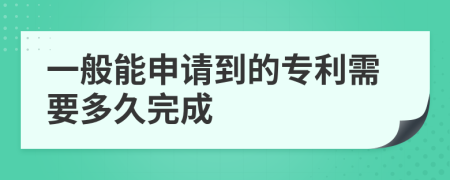 一般能申请到的专利需要多久完成