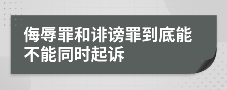 侮辱罪和诽谤罪到底能不能同时起诉