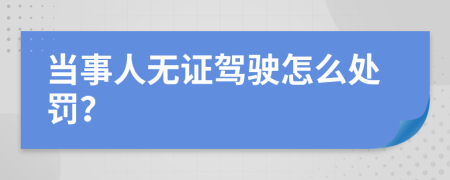 当事人无证驾驶怎么处罚？