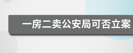 一房二卖公安局可否立案