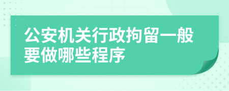 公安机关行政拘留一般要做哪些程序