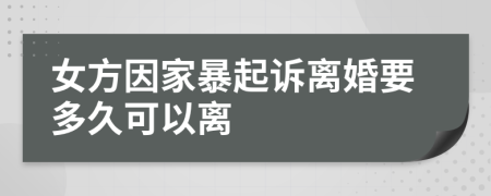 女方因家暴起诉离婚要多久可以离