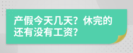 产假今天几天？休完的还有没有工资？