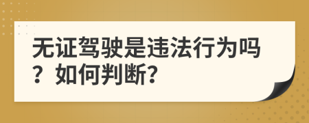 无证驾驶是违法行为吗？如何判断？