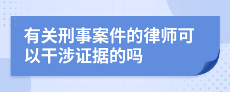 有关刑事案件的律师可以干涉证据的吗