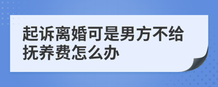 起诉离婚可是男方不给抚养费怎么办