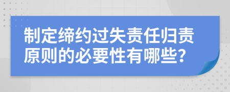 制定缔约过失责任归责原则的必要性有哪些？