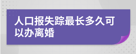 人口报失踪最长多久可以办离婚