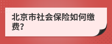 北京市社会保险如何缴费？