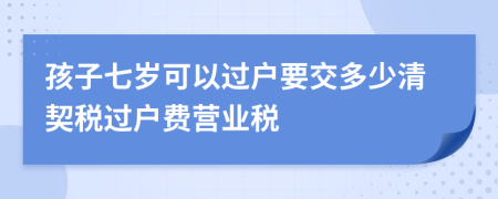 孩子七岁可以过户要交多少清契税过户费营业税