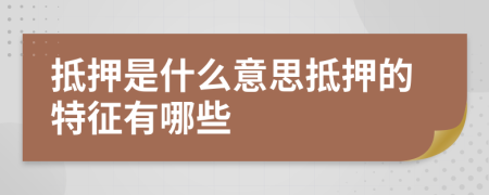 抵押是什么意思抵押的特征有哪些