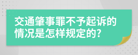 交通肇事罪不予起诉的情况是怎样规定的?