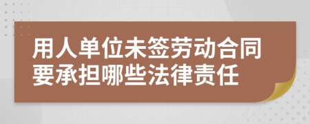 用人单位未签劳动合同要承担哪些法律责任