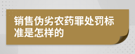 销售伪劣农药罪处罚标准是怎样的