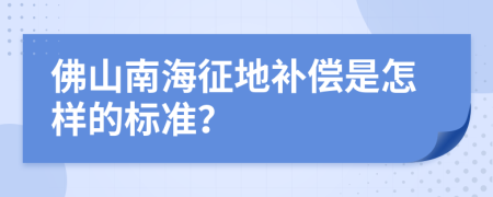 佛山南海征地补偿是怎样的标准？