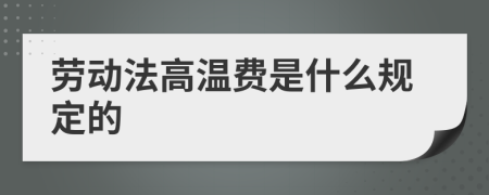 劳动法高温费是什么规定的